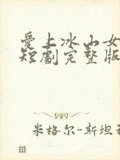 爱上冰山女总裁短剧完整版免费看