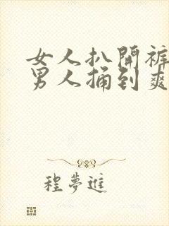 女人扒开裤子让男人捅到爽