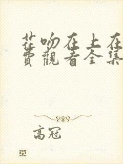 花吻在上在线免费观看全集