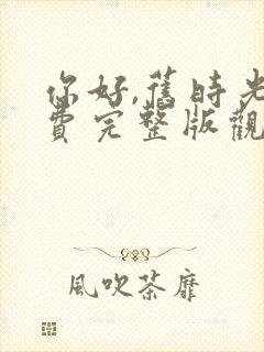 你好,旧时光免费完整版观看