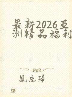 最新2026亚洲精品福利在线观看