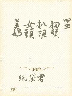 美女扒胸罩露出奶头视频