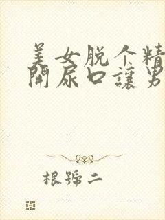 美女脱个精光扒开尿口让男人捅封面