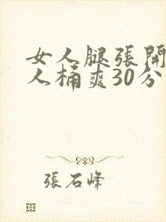 女人腿张开让男人桶爽30分钟