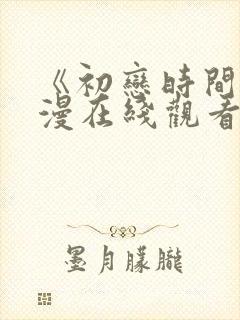《初恋时间》动漫在线观看全集免费