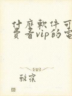 什么软件可以免费看vip的电视剧封面