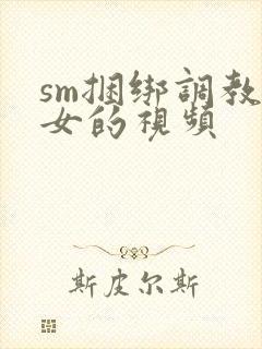 sm捆绑调教美女的视频