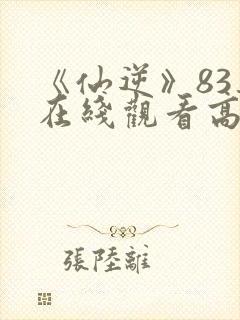 《仙逆》83集在线观看高清