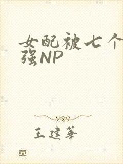 女配被七个男主强NP