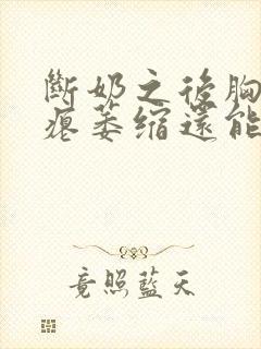 断奶之后胸变干瘪萎缩还能恢复吗