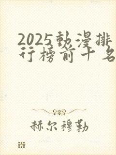 2025动漫排行榜前十名国漫推荐
