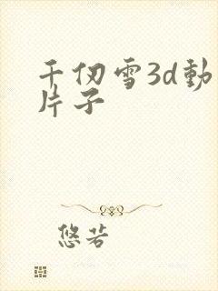 千仞雪3d动漫片子