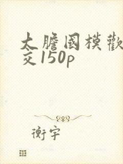 大胆国模欢欢炮交150p