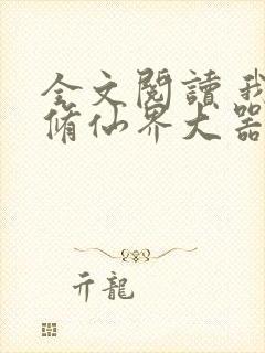 全文阅读 我在修仙界大器晚成