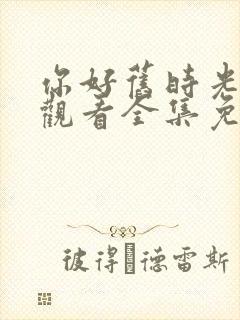 你好旧时光在线观看全集免费播放