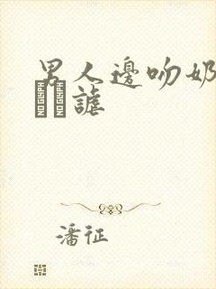 男人边吻奶边敖タ谑封面