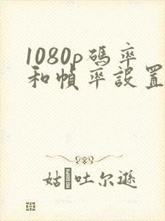 1080p码率和帧率设置多大合适