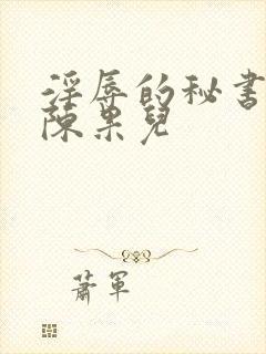 淫辱的秘书调教陈果儿
