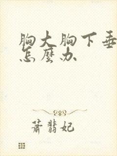 胸大胸下垂松软怎么办