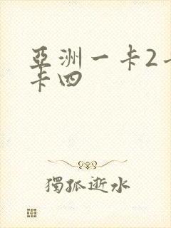 亚洲一卡2卡三卡四
