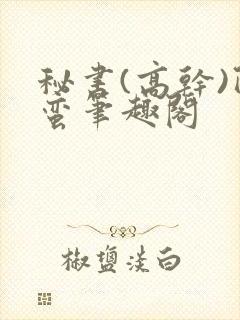 秘书(高干)阿蛮笔趣阁
