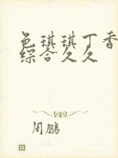 色琪琪丁香婷婷综合久久