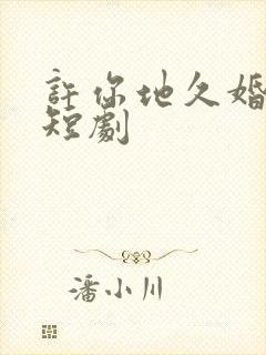 许你地久婚长 短剧