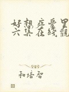 好想疼爱里面第六集在线观看