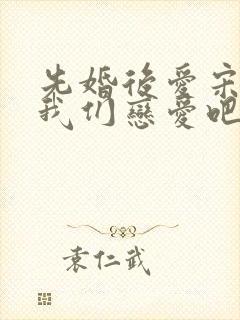 先婚后爱宋先生我们恋爱吧短剧