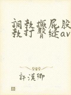 调教撅屁股啪调教打臀缝av