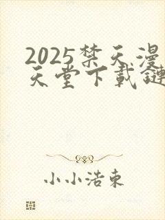 2025禁天漫天堂下载链接