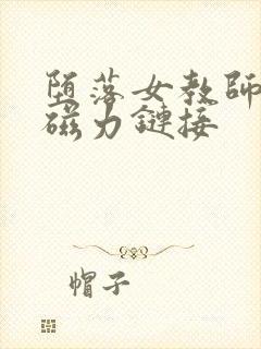 堕落女教师破坏磁力链接