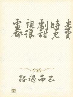 电视剧时光与你都很甜免费观看