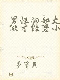 男性胸部大怎么做才能变小