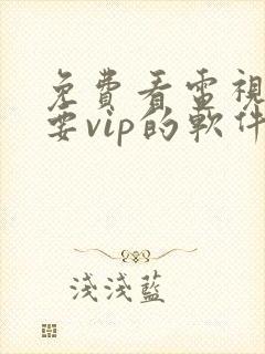 免费看电视剧不要vip的软件