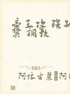 帝王攻 强制囚禁 调教