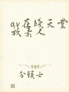 av在线天堂播放素人