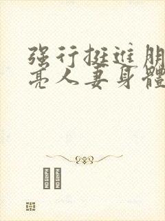 强行挺进朋友漂亮人妻身体视频