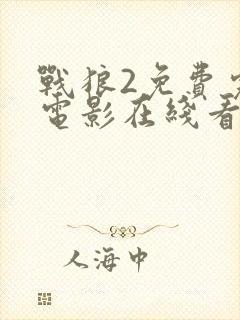 战狼2免费完整电影在线看哪里可以