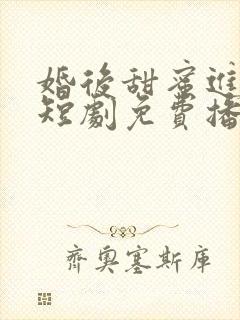 婚后甜蜜进行时短剧免费播放全集