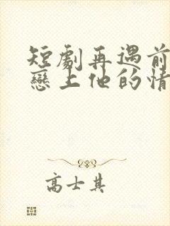 短剧再遇前任,恋上他的情深在线观看封面