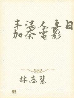 丰满人妻日下部加奈电影