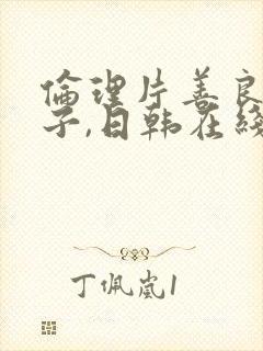 伦理片善良的嫂子,日韩在线播放