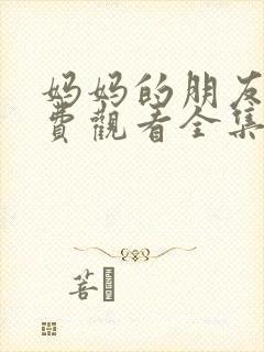 妈妈的朋友1免费观看全集在线播放
