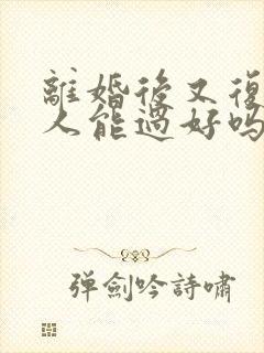离婚后又复婚的人能过好吗