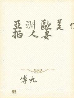亚洲 欧美 偷拍 人妻