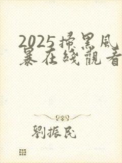 2025扫黑风暴在线观看完整版免费观看