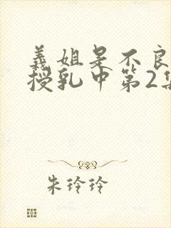 义姐是不良妈妈授乳中第2集在线观看