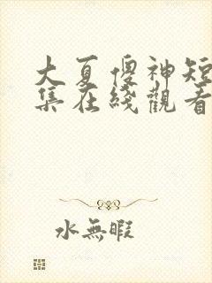 大夏傻神短剧全集在线观看免费高清