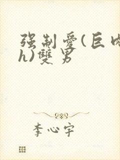 强制爱(巨肉高h)双男